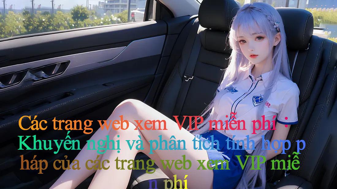 Các trang web xem VIP miễn phí： Khuyến nghị và phân tích tính hợp pháp của các trang web xem VIP miễn phí